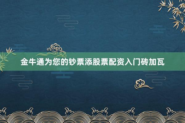 金牛通为您的钞票添股票配资入门砖加瓦