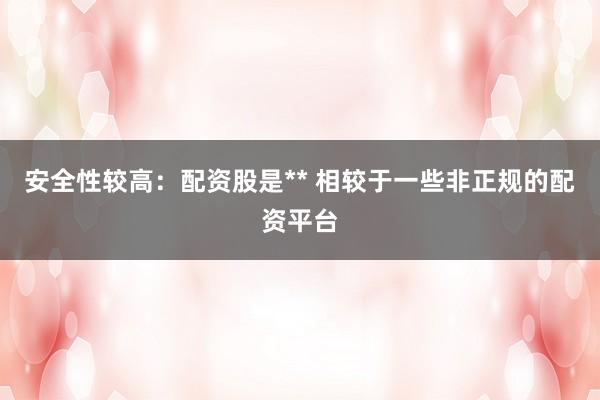 安全性较高：配资股是** 相较于一些非正规的配资平台