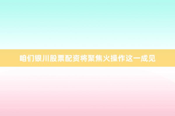 咱们银川股票配资将聚焦火操作这一成见