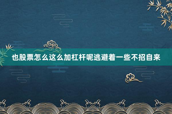 也股票怎么这么加杠杆呢逃避着一些不招自来
