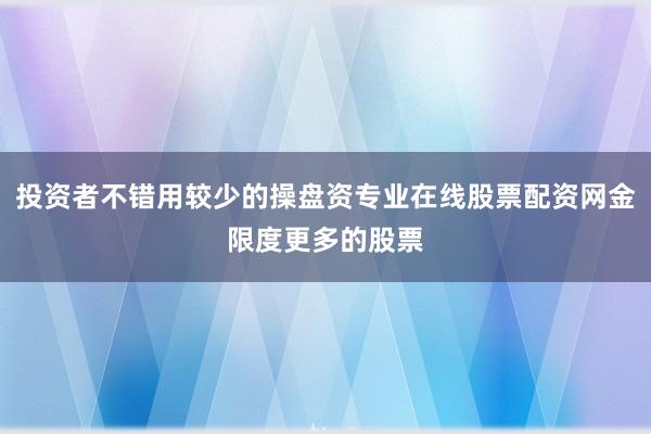 投资者不错用较少的操盘资专业在线股票配资网金限度更多的股票