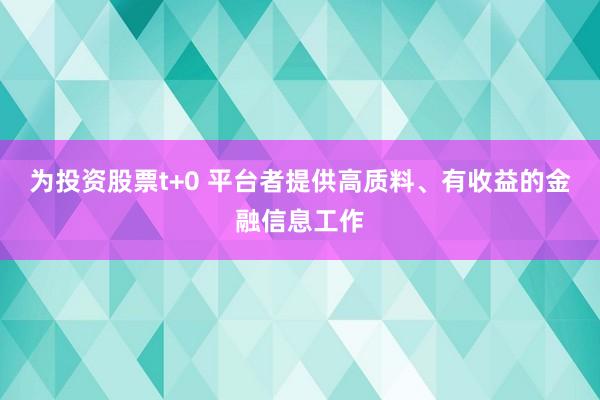 为投资股票t+0 平台者提供高质料、有收益的金融信息工作