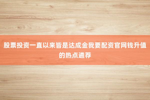 股票投资一直以来皆是达成金我要配资官网钱升值的热点遴荐