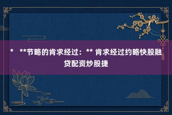 *   **节略的肯求经过：** 肯求经过约略快股融贷配资炒股捷
