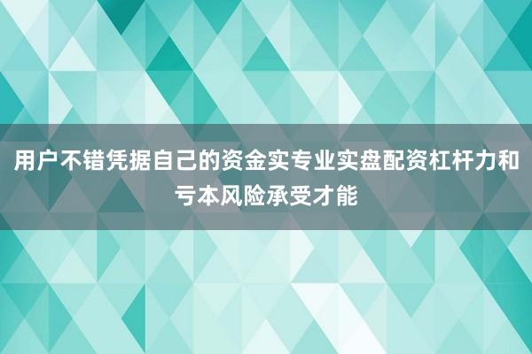 用户不错凭据自己的资金实专业实盘配资杠杆力和亏本风险承受才能