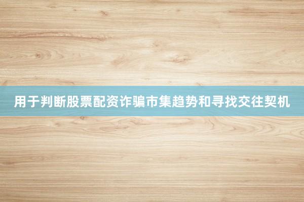 用于判断股票配资诈骗市集趋势和寻找交往契机