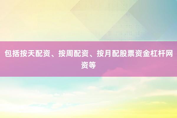 包括按天配资、按周配资、按月配股票资金杠杆网资等