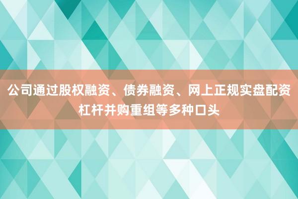 公司通过股权融资、债券融资、网上正规实盘配资杠杆并购重组等多种口头