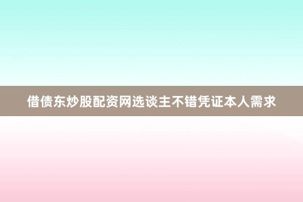 借债东炒股配资网选谈主不错凭证本人需求