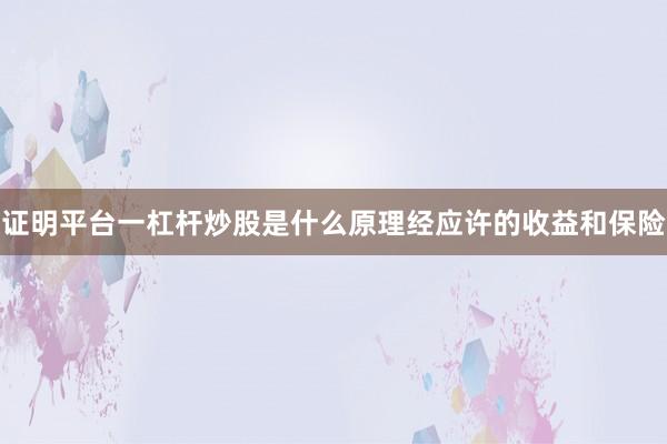 证明平台一杠杆炒股是什么原理经应许的收益和保险