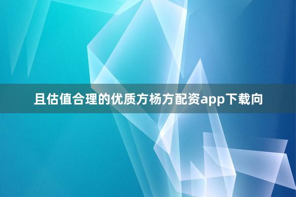 且估值合理的优质方杨方配资app下载向