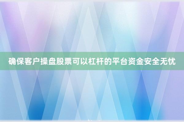 确保客户操盘股票可以杠杆的平台资金安全无忧