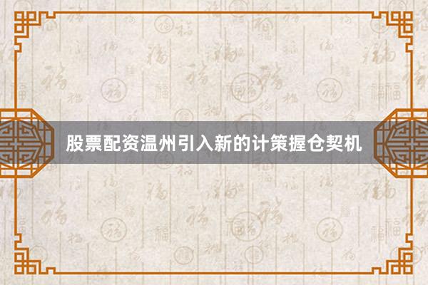 股票配资温州引入新的计策握仓契机