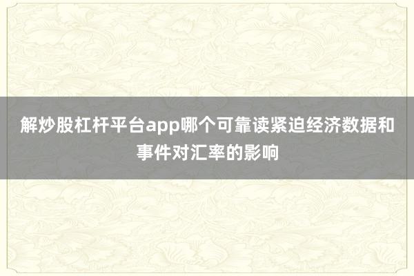 解炒股杠杆平台app哪个可靠读紧迫经济数据和事件对汇率的影响