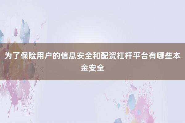 为了保险用户的信息安全和配资杠杆平台有哪些本金安全