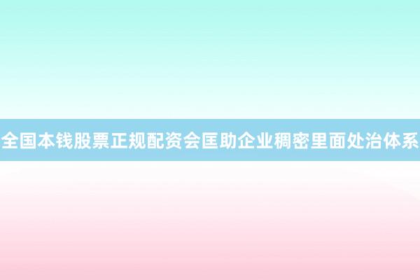 全国本钱股票正规配资会匡助企业稠密里面处治体系
