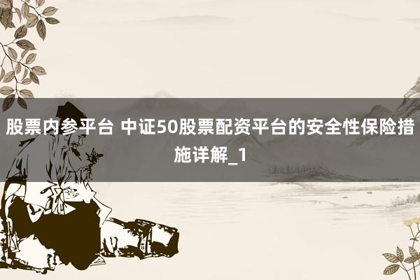股票内参平台 中证50股票配资平台的安全性保险措施详解_1