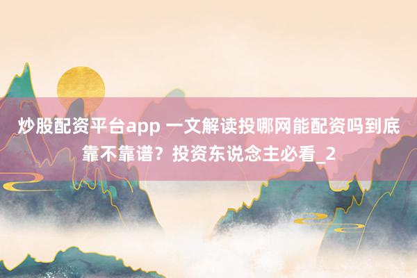 炒股配资平台app 一文解读投哪网能配资吗到底靠不靠谱？投资东说念主必看_2