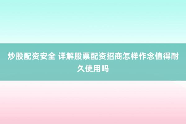 炒股配资安全 详解股票配资招商怎样作念值得耐久使用吗