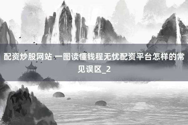 配资炒股网站 一图读懂钱程无忧配资平台怎样的常见误区_2