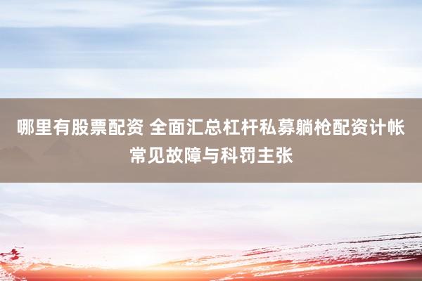 哪里有股票配资 全面汇总杠杆私募躺枪配资计帐常见故障与科罚主张