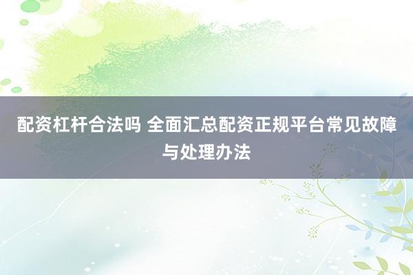配资杠杆合法吗 全面汇总配资正规平台常见故障与处理办法