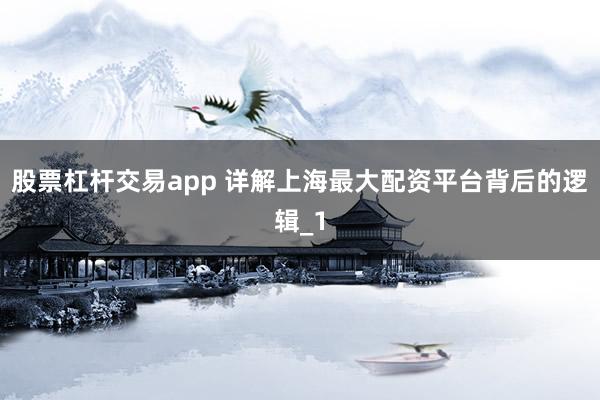 股票杠杆交易app 详解上海最大配资平台背后的逻辑_1
