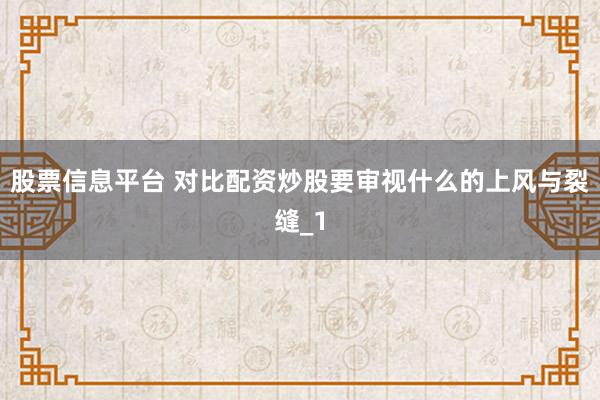 股票信息平台 对比配资炒股要审视什么的上风与裂缝_1