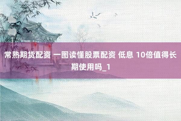常熟期货配资 一图读懂股票配资 低息 10倍值得长期使用吗_1