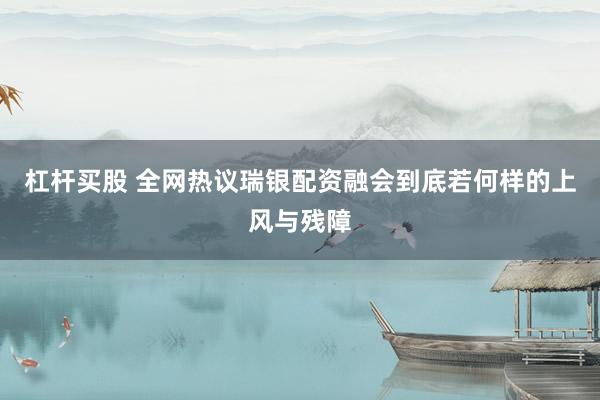 杠杆买股 全网热议瑞银配资融会到底若何样的上风与残障