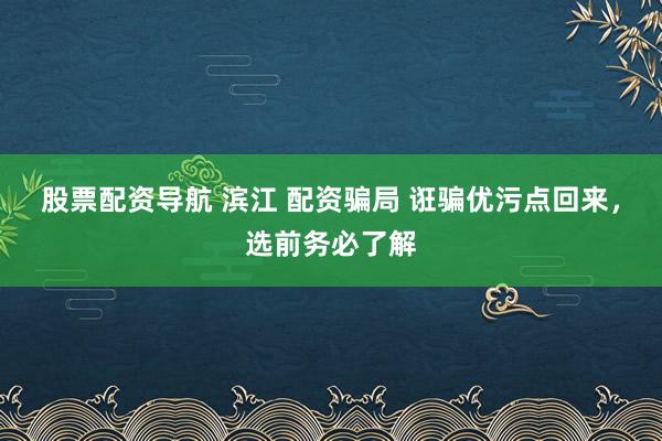 股票配资导航 滨江 配资骗局 诳骗优污点回来，选前务必了解
