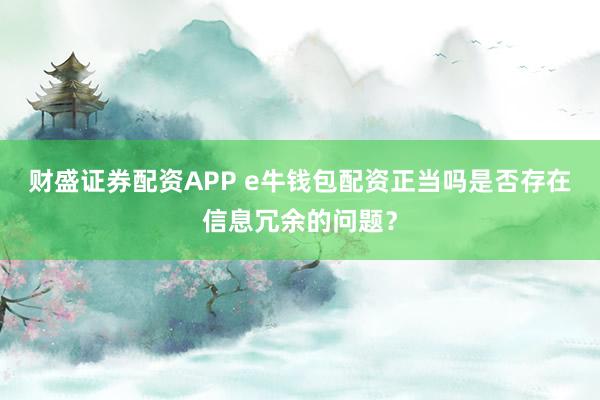 财盛证券配资APP e牛钱包配资正当吗是否存在信息冗余的问题？