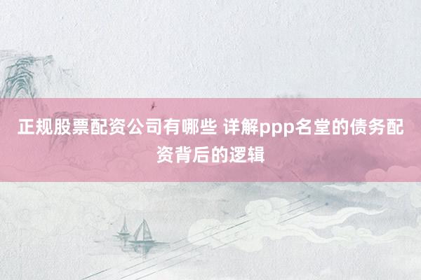正规股票配资公司有哪些 详解ppp名堂的债务配资背后的逻辑