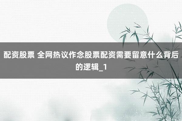 配资股票 全网热议作念股票配资需要留意什么背后的逻辑_1