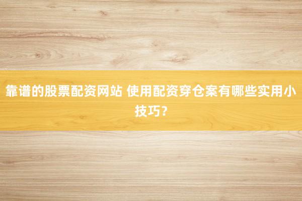 靠谱的股票配资网站 使用配资穿仓案有哪些实用小技巧？
