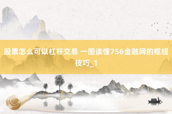 股票怎么可以杠杆交易 一图读懂756金融网的枢纽技巧_1
