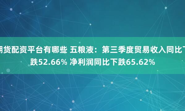 期货配资平台有哪些 五粮液：第三季度贸易收入同比下跌52.66% 净利润同比下跌65.62%