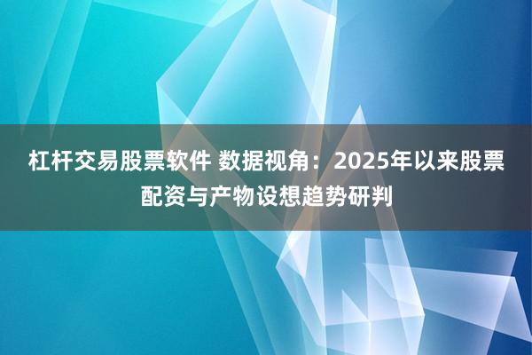 杠杆交易股票软件 数据视角：2025年以来股票配资与产物设想趋势研判