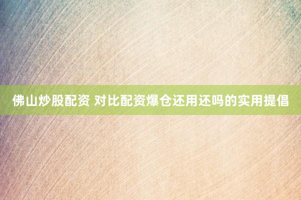 佛山炒股配资 对比配资爆仓还用还吗的实用提倡