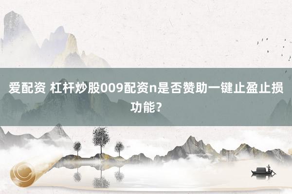 爱配资 杠杆炒股009配资n是否赞助一键止盈止损功能？