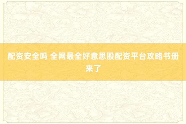 配资安全吗 全网最全好意思股配资平台攻略书册来了