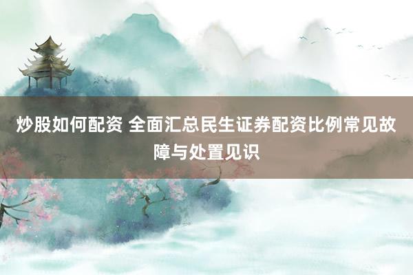炒股如何配资 全面汇总民生证券配资比例常见故障与处置见识