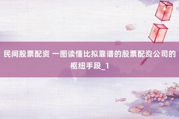 民间股票配资 一图读懂比拟靠谱的股票配资公司的枢纽手段_1