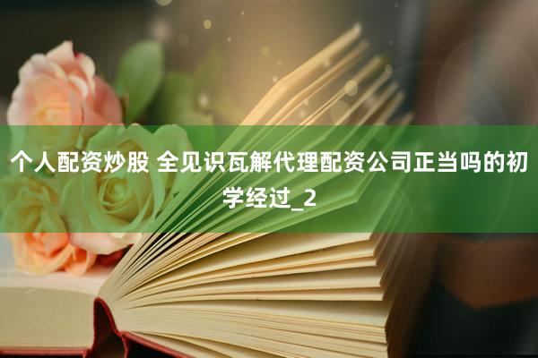 个人配资炒股 全见识瓦解代理配资公司正当吗的初学经过_2