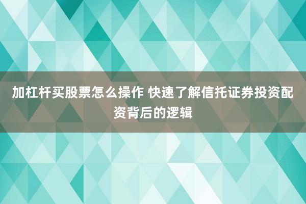 加杠杆买股票怎么操作 快速了解信托证券投资配资背后的逻辑