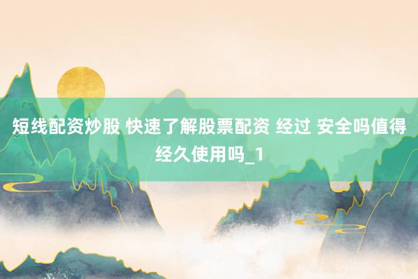 短线配资炒股 快速了解股票配资 经过 安全吗值得经久使用吗_1