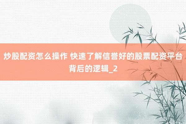 炒股配资怎么操作 快速了解信誉好的股票配资平台背后的逻辑_2