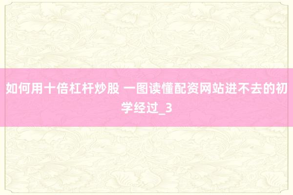 如何用十倍杠杆炒股 一图读懂配资网站进不去的初学经过_3