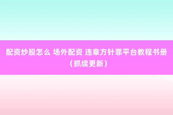 配资炒股怎么 场外配资 违章方针罪平台教程书册(抓续更新)