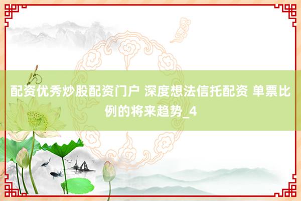 配资优秀炒股配资门户 深度想法信托配资 单票比例的将来趋势_4